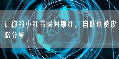 让你的小红书瞬间爆红，自助刷赞攻略分享