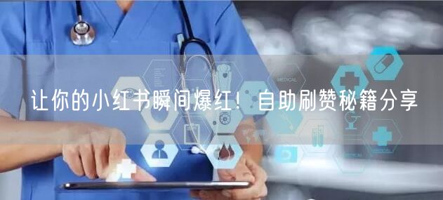 让你的小红书瞬间爆红！自助刷赞秘籍分享