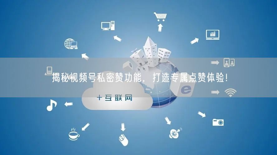 揭秘视频号私密赞功能，打造专属点赞体验！