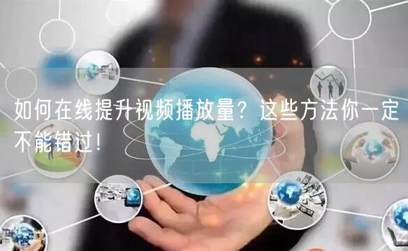 如何在线提升视频播放量？这些方法你一定不能错过！