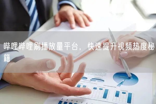 哔哩哔哩刷播放量平台，快速提升视频热度秘籍