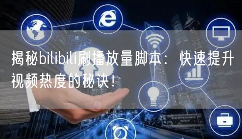 揭秘bilibili刷播放量脚本：快速提升视频热度的秘诀！