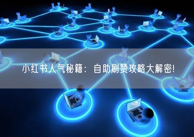 小红书人气秘籍：自助刷赞攻略大解密!
