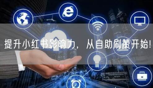 提升小红书影响力，从自助刷赞开始!