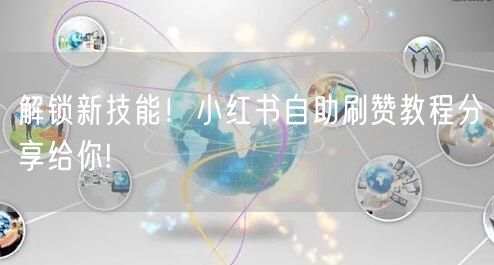 解锁新技能！小红书自助刷赞教程分享给你!