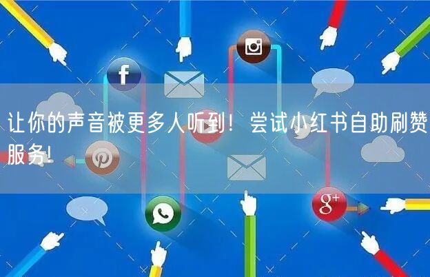 让你的声音被更多人听到！尝试小红书自助刷赞服务!