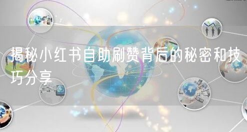 揭秘小红书自助刷赞背后的秘密和技巧分享
