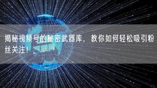 揭秘视频号的秘密武器库，教你如何轻松吸引粉丝关注！