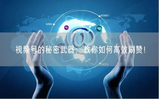 视频号的秘密武器：教你如何高效刷赞！