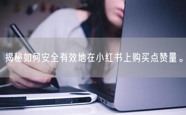 揭秘如何安全有效地在小红书上购买点赞量。
