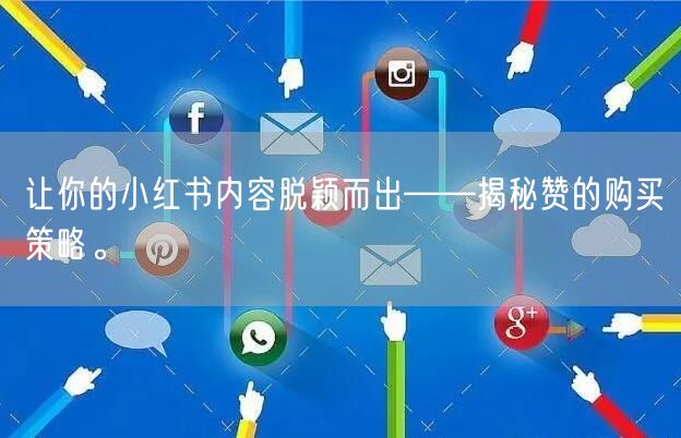 让你的小红书内容脱颖而出——揭秘赞的购买策略。