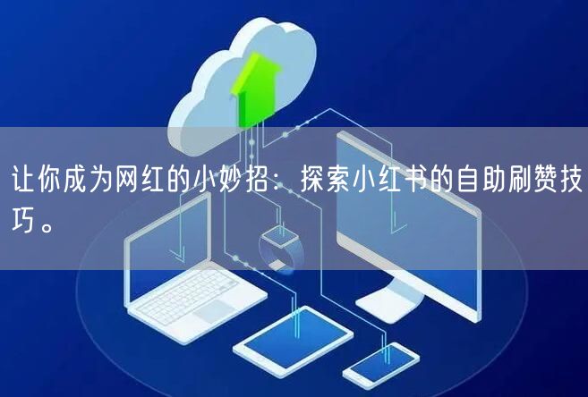 让你成为网红的小妙招：探索小红书的自助刷赞技巧。