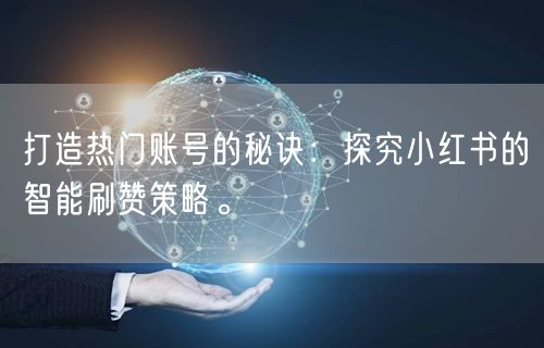 打造热门账号的秘诀：探究小红书的智能刷赞策略。
