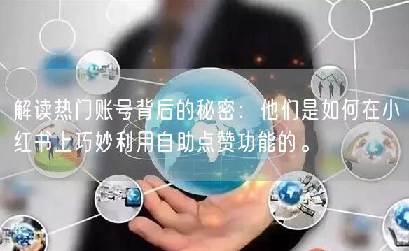 解读热门账号背后的秘密：他们是如何在小红书上巧妙利用自助点赞功能的。