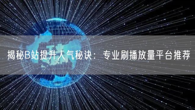 揭秘B站提升人气秘诀：专业刷播放量平台推荐