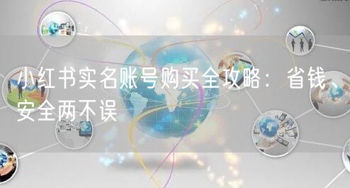 小红书实名账号购买全攻略：省钱、安全两不误