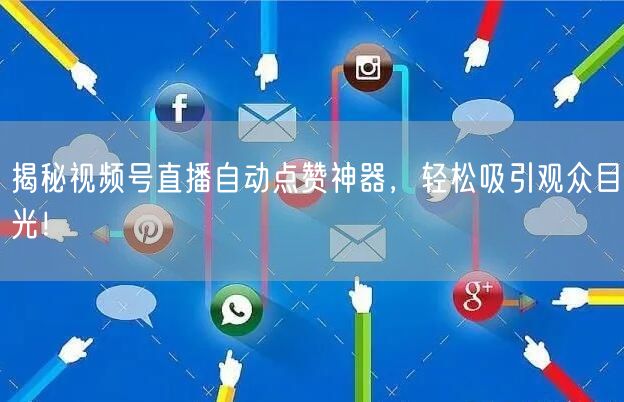 揭秘视频号直播自动点赞神器，轻松吸引观众目光！