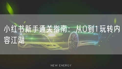 小红书新手通关指南：从0到1玩转内容江湖