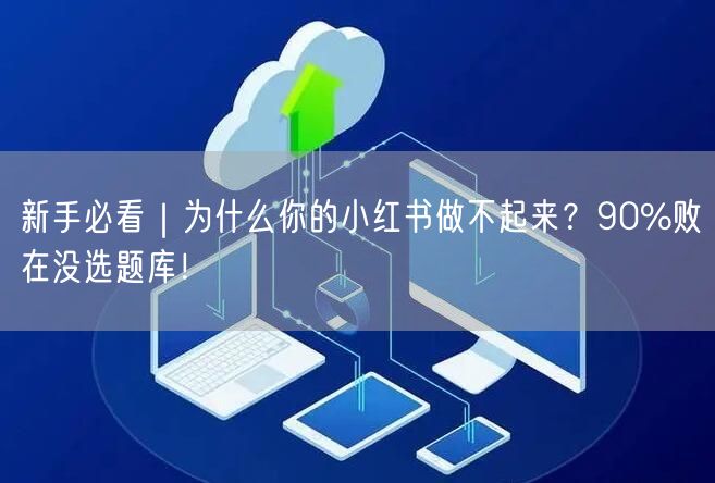 新手必看｜为什么你的小红书做不起来？90%败在没选题库！