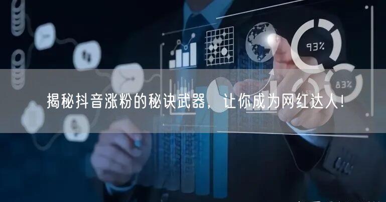 揭秘抖音涨粉的秘诀武器，让你成为网红达人！