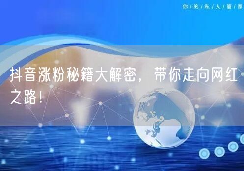 抖音涨粉秘籍大解密，带你走向网红之路！