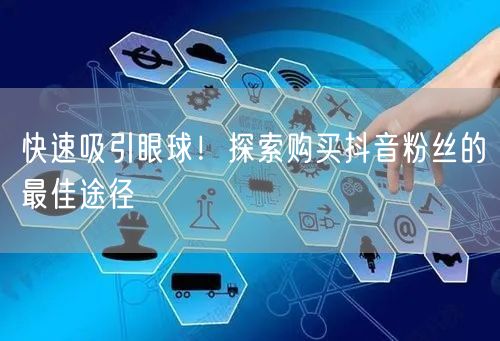 快速吸引眼球！探索购买抖音粉丝的最佳途径