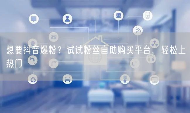 想要抖音爆粉？试试粉丝自助购买平台，轻松上热门