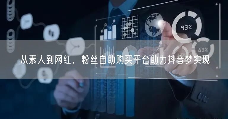 从素人到网红，粉丝自助购买平台助力抖音梦实现