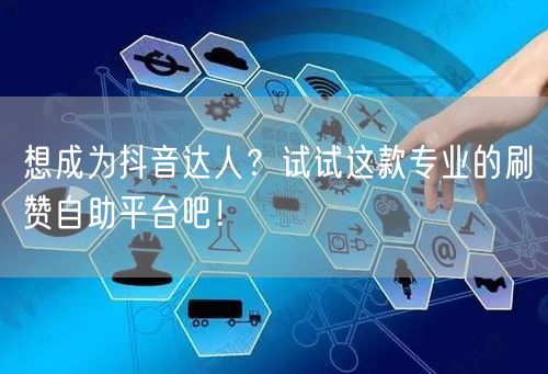 想成为抖音达人？试试这款专业的刷赞自助平台吧！
