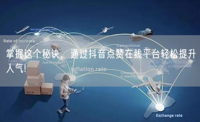 掌握这个秘诀，通过抖音点赞在线平台轻松提升人气!