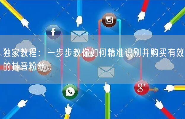 独家教程：一步步教你如何精准识别并购买有效的抖音粉丝。