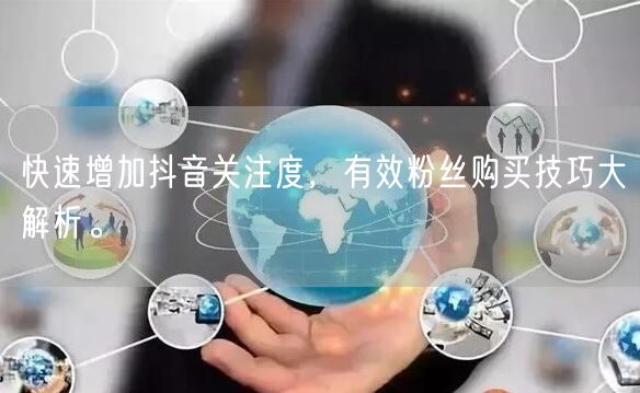 快速增加抖音关注度，有效粉丝购买技巧大解析。