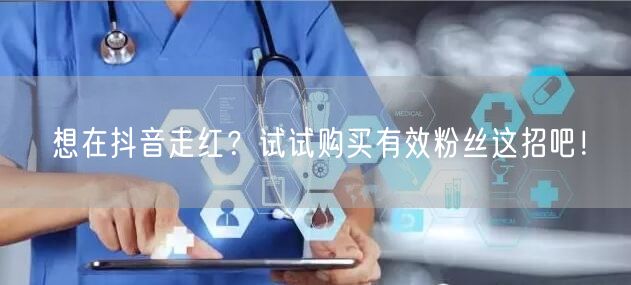 想在抖音走红？试试购买有效粉丝这招吧！