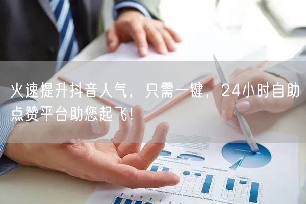 火速提升抖音人气，只需一键，24小时自助点赞平台助您起飞！