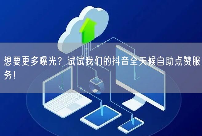 想要更多曝光？试试我们的抖音全天候自助点赞服务！