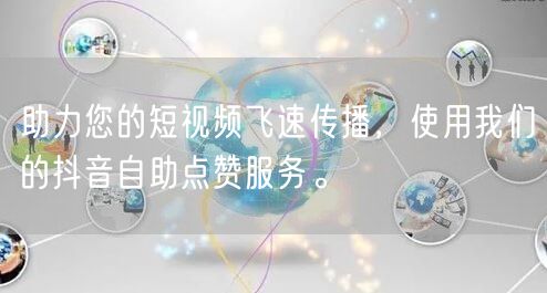 助力您的短视频飞速传播，使用我们的抖音自助点赞服务。