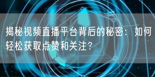 揭秘视频直播平台背后的秘密：如何轻松获取点赞和关注？