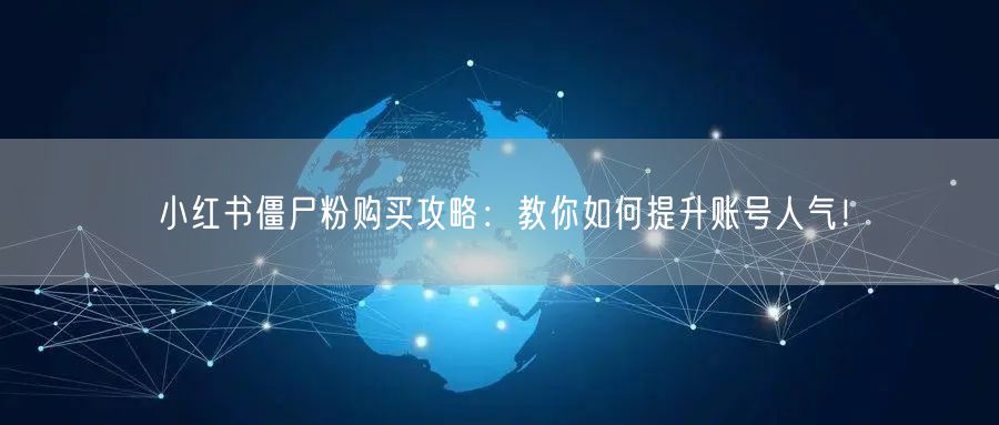 小红书僵尸粉购买攻略：教你如何提升账号人气！