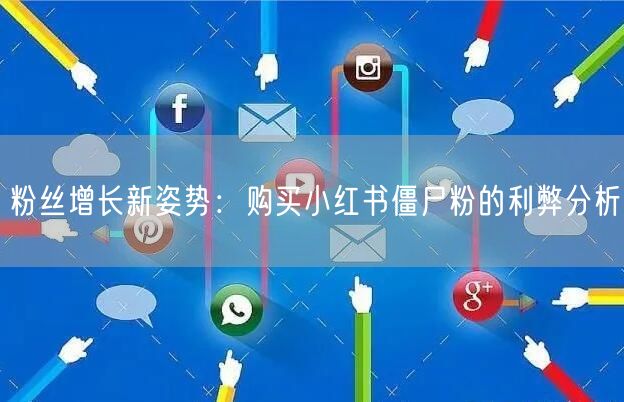 粉丝增长新姿势：购买小红书僵尸粉的利弊分析