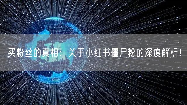 买粉丝的真相：关于小红书僵尸粉的深度解析！