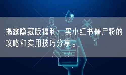 揭露隐藏版福利：买小红书僵尸粉的攻略和实用技巧分享。