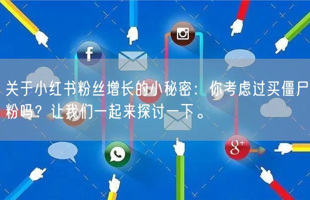 关于小红书粉丝增长的小秘密：你考虑过买僵尸粉吗？让我们一起来探讨一下。