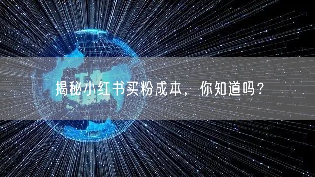 揭秘小红书买粉成本，你知道吗？