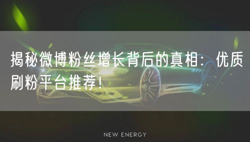 揭秘微博粉丝增长背后的真相：优质刷粉平台推荐！