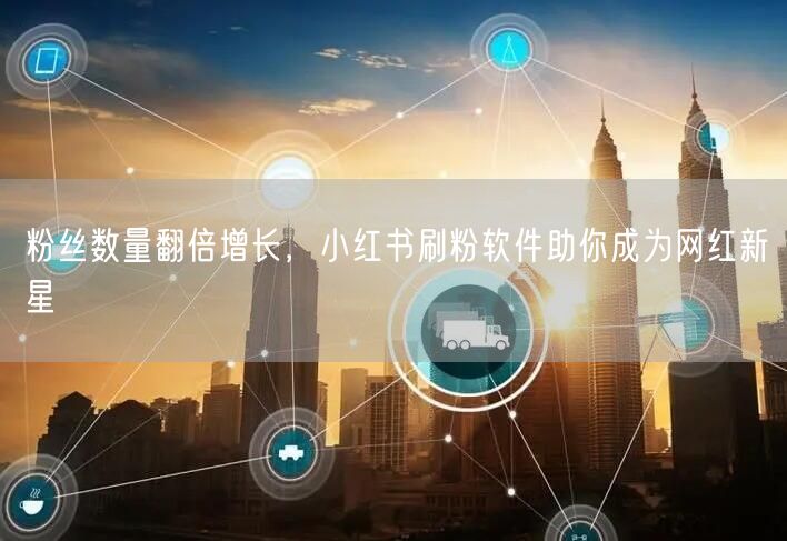 粉丝数量翻倍增长，小红书刷粉软件助你成为网红新星