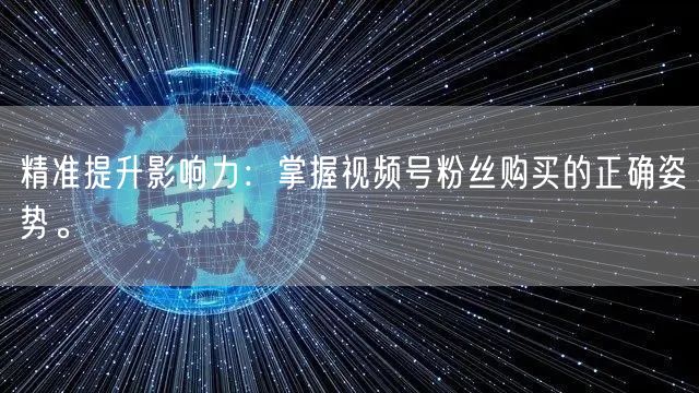 精准提升影响力：掌握视频号粉丝购买的正确姿势。