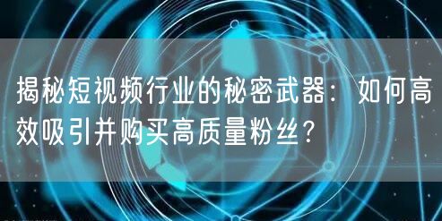 揭秘短视频行业的秘密武器：如何高效吸引并购买高质量粉丝？