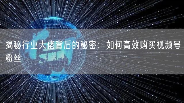揭秘行业大佬背后的秘密：如何高效购买视频号粉丝