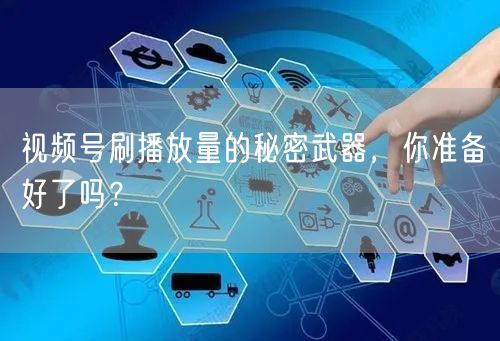视频号刷播放量的秘密武器，你准备好了吗？