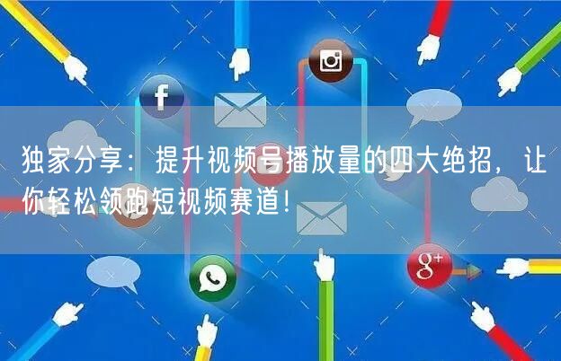 独家分享：提升视频号播放量的四大绝招，让你轻松领跑短视频赛道！